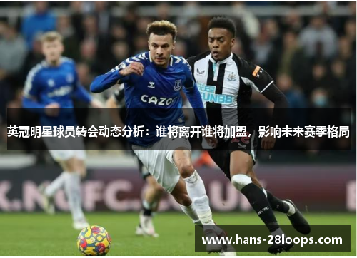 英冠明星球员转会动态分析：谁将离开谁将加盟，影响未来赛季格局