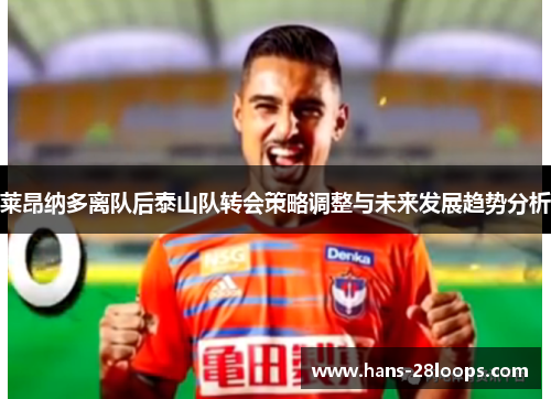 莱昂纳多离队后泰山队转会策略调整与未来发展趋势分析 莱昂纳多离队后泰山队转会策略调整与未来发展趋势分析