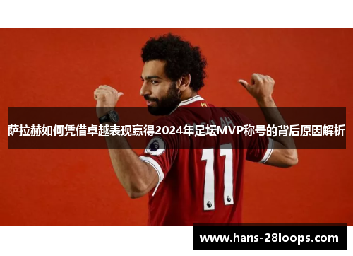 萨拉赫如何凭借卓越表现赢得2024年足坛MVP称号的背后原因解析 萨拉赫如何凭借卓越表现赢得2024年足坛MVP称号的背后原因解析