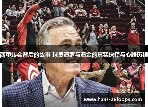 西甲转会背后的故事 球员追梦与追金的真实抉择与心路历程 西甲转会背后的故事 球员追梦与追金的真实抉择与心路历程