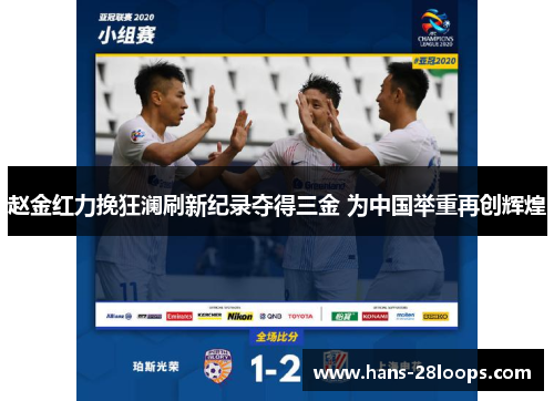 赵金红力挽狂澜刷新纪录夺得三金 为中国举重再创辉煌