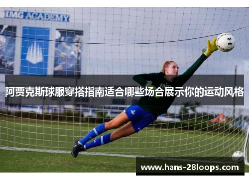 阿贾克斯球服穿搭指南适合哪些场合展示你的运动风格