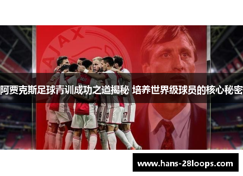 阿贾克斯足球青训成功之道揭秘 培养世界级球员的核心秘密