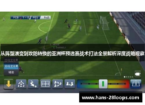 从阵型演变到攻防转换的亚洲杯预选赛战术打法全景解析深度战略观察