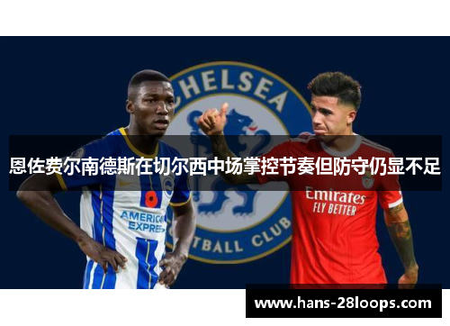 恩佐费尔南德斯在切尔西中场掌控节奏但防守仍显不足